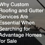 Why Custom Roofing and Gutter Services Are Essential When Searching for Advantage Homes for Sale