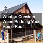 What to Consider When Redoing Your Home Roof