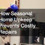 How Seasonal Home Upkeep Prevents Costly Repairs