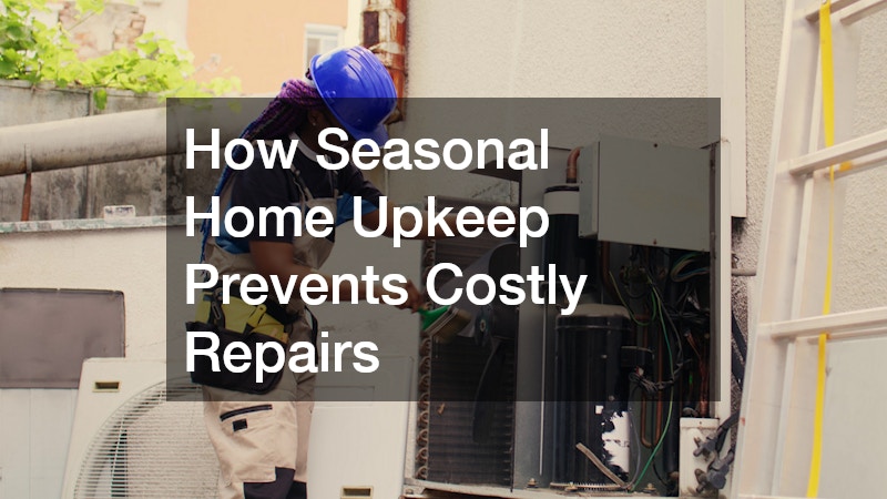 How Seasonal Home Upkeep Prevents Costly Repairs